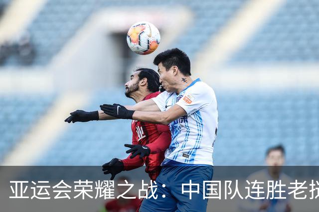 亚运会荣耀之战：中国队连胜老挝与印尼挺进半决赛